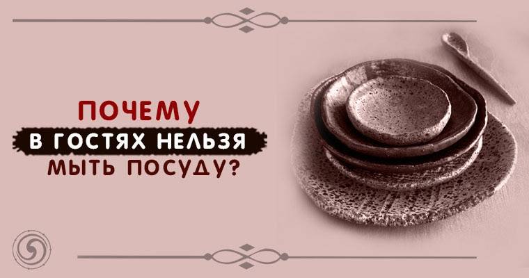 Почему нельзя мыть посуду в гостях: приметы, можно ли обойти негатив