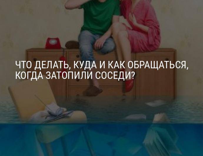 Что делать, если затопили соседи сверху: порядок действий, образец жалобы